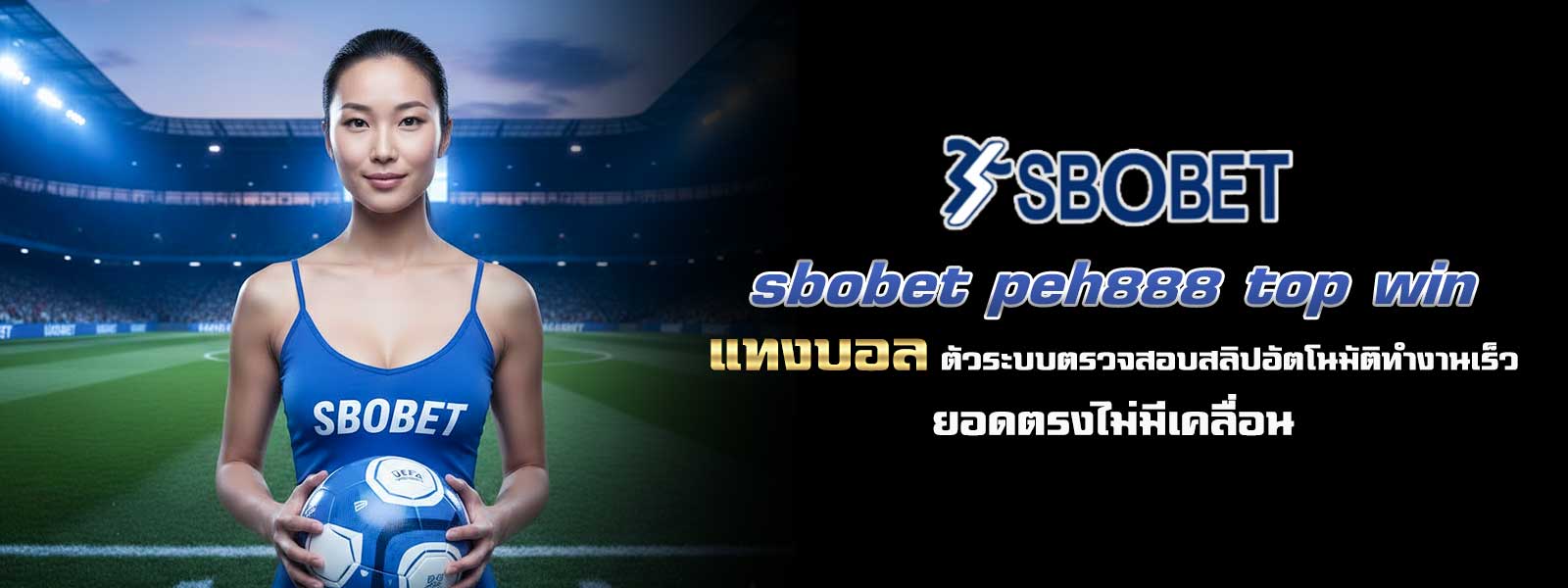 sbobet peh888 top win แทงบอล ตัวระบบตรวจสอบสลิปอัตโนมัติทำงานเร็ว ยอดตรงไม่มีเคลื่อน